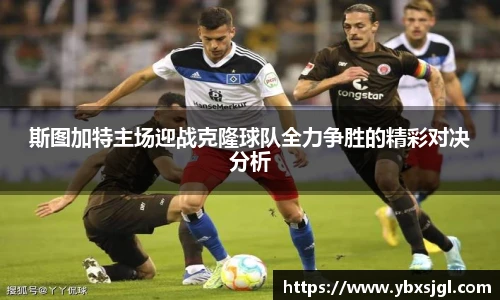 斯图加特主场迎战克隆球队全力争胜的精彩对决分析