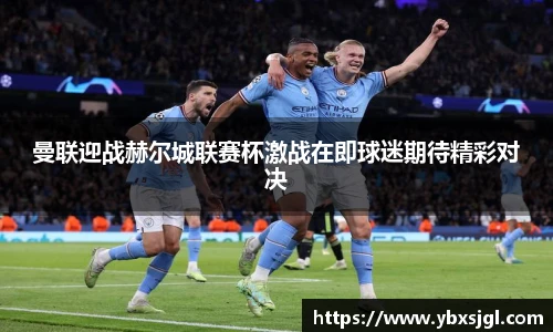 曼联迎战赫尔城联赛杯激战在即球迷期待精彩对决