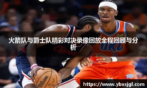 火箭队与爵士队精彩对决录像回放全程回顾与分析
