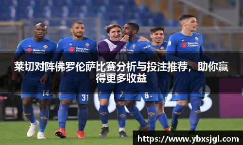 莱切对阵佛罗伦萨比赛分析与投注推荐，助你赢得更多收益