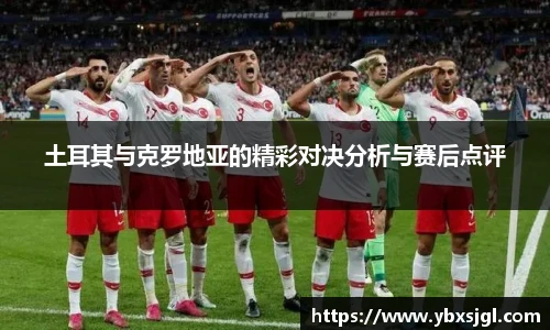 土耳其与克罗地亚的精彩对决分析与赛后点评