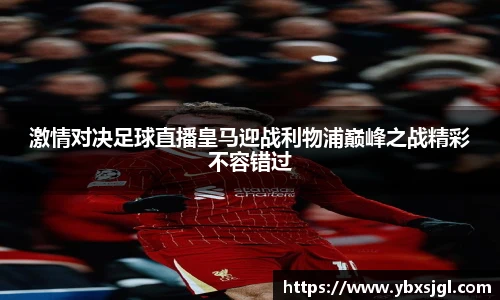激情对决足球直播皇马迎战利物浦巅峰之战精彩不容错过