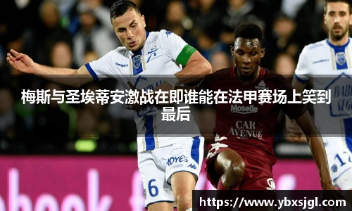 梅斯与圣埃蒂安激战在即谁能在法甲赛场上笑到最后