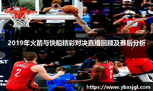 2019年火箭与快船精彩对决直播回顾及赛后分析