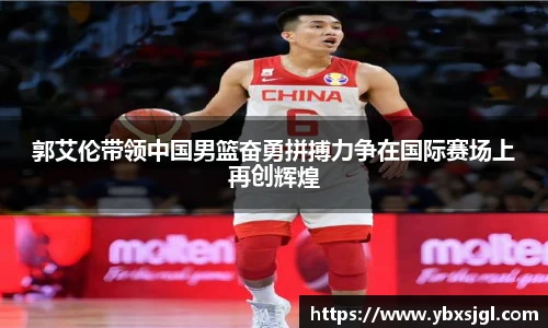 郭艾伦带领中国男篮奋勇拼搏力争在国际赛场上再创辉煌