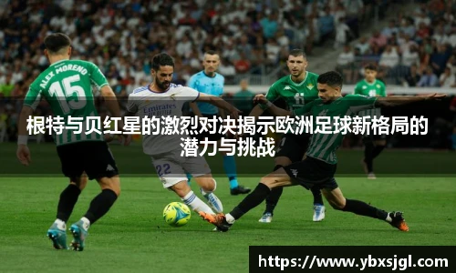 根特与贝红星的激烈对决揭示欧洲足球新格局的潜力与挑战